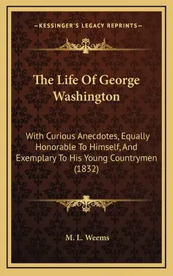 Das Leben von George Washington: Mit kuriosen Anekdoten, gleichermaßen ehrenwert für ihn selbst und beispielhaft für seine jungen Landsleute (1832) - The Life Of George Washington: With Curious Anecdotes, Equally Honorable To Himself, And Exemplary To His Young Countrymen (1832)