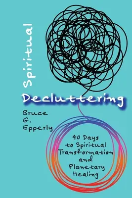 Spirituelle Entrümpelung: 40 Tage für spirituelle Transformation und planetarische Heilung - Spiritual Decluttering: 40 Days to Spiritual Transformation and Planetary Healing