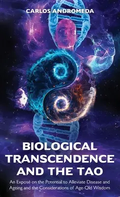 Biologische Transzendenz und das Tao, Ein Exposé über das Potenzial zur Linderung von Krankheit und Alterung und die Überlegungen zur alten Weisheit - Biological Transcendence and the Tao, An Expos on the Potential to Alleviate Disease and Ageing and the Considerations of Age-Old Wisdom