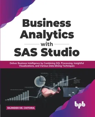 Geschäftsanalytik mit SAS Studio: Liefern Sie Business Intelligence durch die Kombination von SQL-Verarbeitung, aufschlussreichen Visualisierungen und verschiedenen Data-Mining-Techniken - Business Analytics with SAS Studio: Deliver Business Intelligence by Combining SQL Processing, Insightful Visualizations, and Various Data Mining Tech