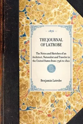 Das Tagebuch von Latrobe. Mit den Aufzeichnungen und Skizzen eines Architekten, Naturforschers und Reisenden in den Vereinigten Staaten von 1796 bis 1820 - The Journal of Latrobe. Being the Notes and Sketches of an Architect, Naturalist and Traveler in the United States from 1796 to 1820