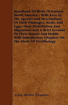 Handbuch der Vögel des östlichen Nordamerikas - Mit Schlüsseln zu den Arten und Beschreibungen ihres Gefieders, ihrer Nester und Eier, ihrer Verbreitung und Wanderung - Handbook Of Birds Of Eastern North America - With Keys To The Species And Descriptions Of Their Plumages, Nests, And Eggs, Their Distribution And Migr