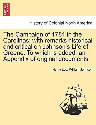 Der Feldzug von 1781 in den Carolinas; mit historischen und kritischen Bemerkungen zu Johnsons Leben von Greene. Mit einem Anhang von Originaldokumenten - The Campaign of 1781 in the Carolinas; with remarks historical and critical on Johnson's Life of Greene. To which is added, an Appendix of original do