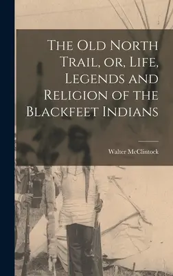 Der alte Nordpfad oder Leben, Legenden und Religion der Blackfeet-Indianer - The old North Trail, or, Life, Legends and Religion of the Blackfeet Indians