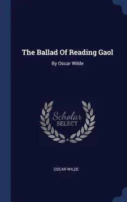Die Ballade von Reading Gaol: Von Oscar Wilde - The Ballad Of Reading Gaol: By Oscar Wilde