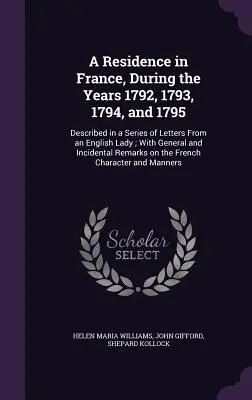 Ein Aufenthalt in Frankreich, während der Jahre 1792, 1793, 1794 und 1795: Beschrieben in einer Reihe von Briefen einer englischen Dame; mit allgemeinen und zufälligen - A Residence in France, During the Years 1792, 1793, 1794, and 1795: Described in a Series of Letters From an English Lady; With General and Incidental