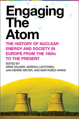 Die Auseinandersetzung mit dem Atom: Die Geschichte der Kernenergie und der Gesellschaft in Europa von den 1950er Jahren bis zur Gegenwart - Engaging the Atom: The History of Nuclear Energy and Society in Europe from the 1950s to the Present