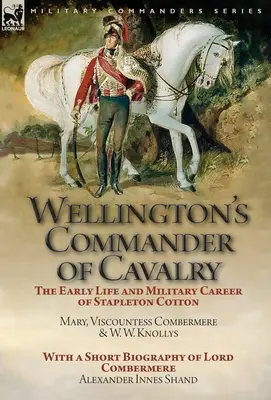 Wellingtons Befehlshaber der Kavallerie: Das frühe Leben und die militärische Karriere von Stapleton Cotton, von The Right Hon. Mary, Viscountess Combermere und W.W. Kno - Wellington's Commander of Cavalry: the Early Life and Military Career of Stapleton Cotton, by The Right Hon. Mary, Viscountess Combermere and W.W. Kno