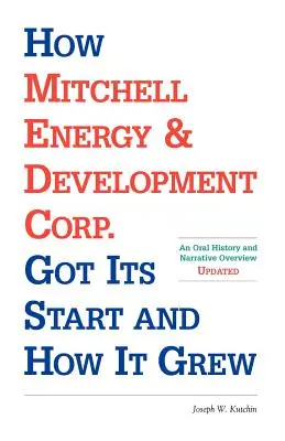 Wie Mitchell Energy & Development Corp. Anfänge und Wachstum: Mündliche Geschichte und erzählerischer Überblick - How Mitchell Energy & Development Corp. Got Its Start and How It Grew: An Oral History and Narrative Overview