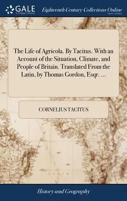 Das Leben des Agricola. Von Tacitus. Mit einem Bericht über die Lage, das Klima und die Menschen in Britannien. Übersetzt aus dem Lateinischen, von Thomas Gordon, Esqr. - The Life of Agricola. By Tacitus. With an Account of the Situation, Climate, and People of Britain. Translated From the Latin, by Thomas Gordon, Esqr.