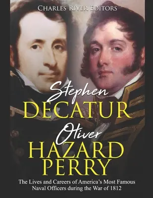 Stephen Decatur und Oliver Hazard Perry: Das Leben und die Karriere von Amerikas berühmtesten Marineoffizieren während des Krieges von 1812 - Stephen Decatur and Oliver Hazard Perry: The Lives and Careers of America's Most Famous Naval Officers during the War of 1812