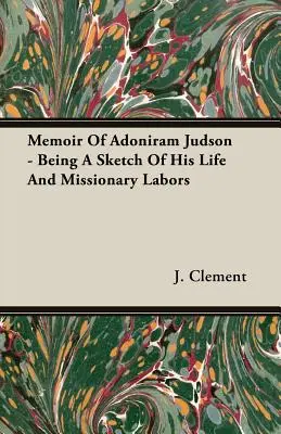 Memoiren von Adoniram Judson - Eine Skizze seines Lebens und seiner missionarischen Arbeit - Memoir Of Adoniram Judson - Being A Sketch Of His Life And Missionary Labors