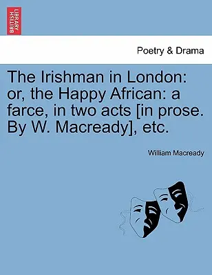 Der Irländer in London: Oder, der glückliche Afrikaner: Eine Farce in zwei Akten [in Prosa. von W. Macready], etc. - The Irishman in London: Or, the Happy African: A Farce, in Two Acts [in Prose. by W. Macready], Etc.