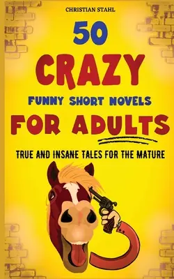 50 verrückte witzige Kurzgeschichten für Erwachsene: Wahre und verrückte Geschichten für Ältere - 50 Crazy Funny Short Novels for Adults: True and Insane Tales for the Mature