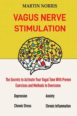 Stimulation des Vagusnervs: Die Geheimnisse der Aktivierung des Vagustonus mit 13 bewährten Übungen und Methoden zur Überwindung von Depressionen, zur Linderung von chronischen S - Vagus Nerve Stimulation: The Secrets to Activate Your Vagal Tone With 13 Proven Exercises and Methods to Overcome Depression, Relieve Chronic S