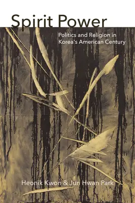 Die Macht des Geistes: Politik und Religion in Koreas amerikanischem Jahrhundert - Spirit Power: Politics and Religion in Korea's American Century