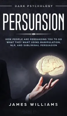 Überredung: Dunkle Psychologie - Wie Menschen Sie durch Manipulation, NLP und unterschwellige Überzeugungsarbeit dazu bringen, das zu tun, was sie wollen - Persuasion: Dark Psychology - How People are Influencing You to do What They Want Using Manipulation, NLP, and Subliminal Persuasi