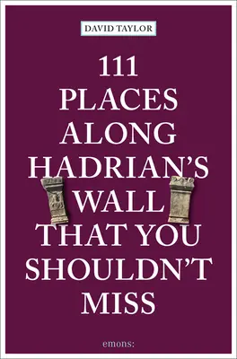 111 Orte entlang des Hadrianswalls, die Sie nicht verpassen sollten - 111 Places Along Hadrian's Wall That You Shouldn't Miss