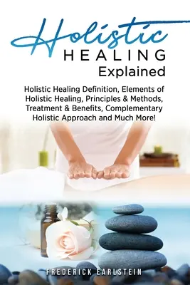 Ganzheitliches Heilen erklärt: Definition der Ganzheitlichen Heilung, Elemente der Ganzheitlichen Heilung, Prinzipien & Methoden, Behandlung & Nutzen, Komplementäre H - Holistic Healing Explained: Holistic Healing Definition, Elements of Holistic Healing, Principles & Methods, Treatment & Benefits, Complementary H