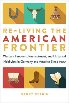 Die amerikanische Grenze neu beleben: Western-Fandoms, Reenactment und historische Bastler in Deutschland und Amerika seit 1900 - Re-Living the American Frontier: Western Fandoms, Reenactment, and Historical Hobbyists in Germany and America Since 1900