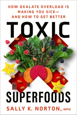 Giftige Superfoods: Wie Oxalatüberladung Sie krank macht - und wie Sie gesund werden - Toxic Superfoods: How Oxalate Overload Is Making You Sick--And How to Get Better