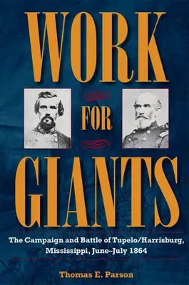 Arbeit für Giganten: Der Feldzug und die Schlacht von Tupelo/Harrisburg, Mississippi, Juni-Juli 1864 - Work for Giants: The Campaign and Battle of Tupelo/Harrisburg, Mississippi, June-July 1864