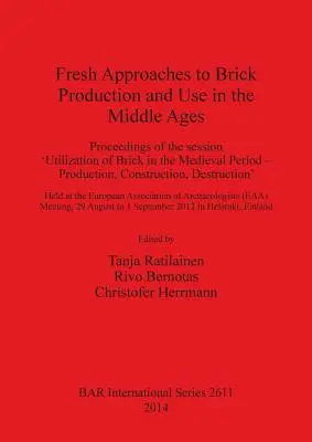 Neue Ansätze zur Herstellung und Verwendung von Ziegeln im Mittelalter: Proceedings of the session 'Utilization of Brick in the Medieval Period - Production, - Fresh Approaches to Brick Production and Use in the Middle Ages: Proceedings of the session 'Utilization of Brick in the Medieval Period - Production,