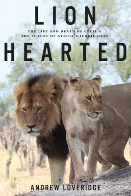 Mit dem Herzen eines Löwen: Das Leben und der Tod von Cecil und die Zukunft von Afrikas ikonischen Raubkatzen - Lion Hearted: The Life and Death of Cecil & the Future of Africa's Iconic Cats