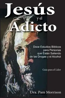 Jess und das Adicto: Doce Estudios Bblicos para Personas que Estn Saliendo de las Drogas y Alcohol - Jess y el Adicto: Doce Estudios Bblicos para Personas que Estn Saliendo de las Drogas y Alcohol