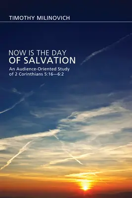 Jetzt ist der Tag des Heils: Eine publikumsorientierte Studie zu 2. Korinther 5,16-6,2 - Now Is the Day of Salvation: An Audience-Oriented Study of 2 Corinthians 5:16--6:2