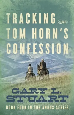 Tom Horns Geständnis auf der Spur: Buch Vier der Angus-Serie - Tracking Tom Horn's Confession: Book Four in the Angus Series