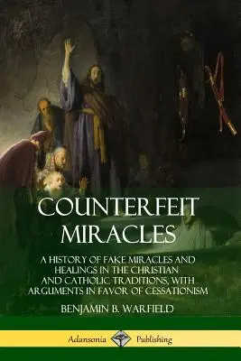 Counterfeit Miracles: Eine Geschichte der gefälschten Wunder und Heilungen in der christlichen und katholischen Tradition, mit Argumenten für die Abschaffung - Counterfeit Miracles: A History of Fake Miracles and Healings in the Christian and Catholic Traditions, with Arguments in Favor of Cessation