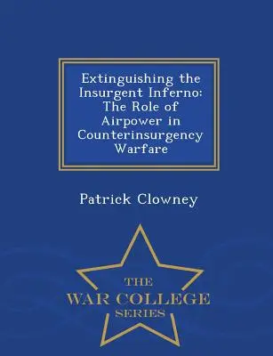 Das Löschen des aufständischen Infernos: Die Rolle der Luftwaffe bei der Aufstandsbekämpfung - War College Series - Extinguishing the Insurgent Inferno: The Role of Airpower in Counterinsurgency Warfare - War College Series