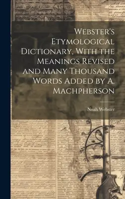 Webster's Etymological Dictionary, With the Meanings Revised and Many Thousand Words Added von A. Machpherson - Webster's Etymological Dictionary, With the Meanings Revised and Many Thousand Words Added by A. Machpherson