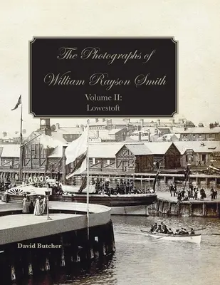 Die Fotografien von William Rayson Smith Band II: Lowestoft - The Photographs Of William Rayson Smith Volume II: Lowestoft