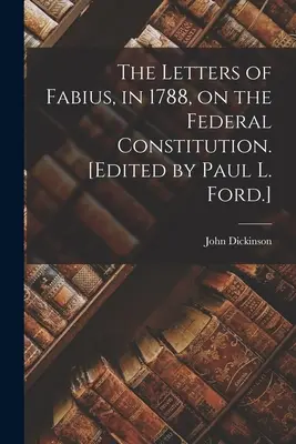 Die Briefe von Fabius, 1788, über die Bundesverfassung. (Herausgegeben von Paul L. Ford.) - The Letters of Fabius, in 1788, on the Federal Constitution. [Edited by Paul L. Ford.]