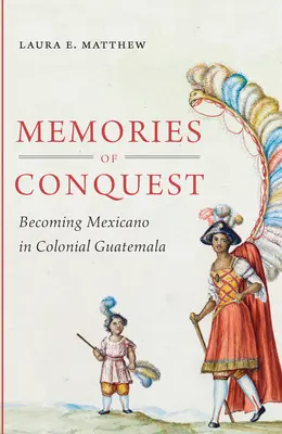Erinnerungen an die Eroberung: Mexikanisch werden im kolonialen Guatemala - Memories of Conquest: Becoming Mexicano in Colonial Guatemala