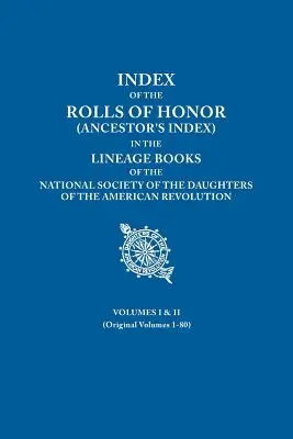 Index der Ehrenrollen (Ahnenregister) in den Stammbüchern der National Society of the Daughters of the American Revolution. Bände I & I - Index of the Rolls of Honor (Ancestor's Index) in the Lineage Books of the National Society of the Daughters of the American Revolution. Volumes I & I