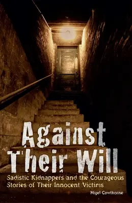 Gegen ihren Willen: Sadistische Kidnapper und die mutigen Geschichten ihrer unschuldigen Opfer - Against Their Will: Sadistic Kidnappers and the Courageous Stories of Their Innocent Victims