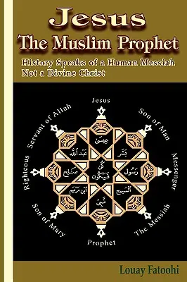 Jesus, der muslimische Prophet: Die Geschichte spricht von einem menschlichen Messias, nicht von einem göttlichen Christus - Jesus the Muslim Prophet: History Speaks of a Human Messiah Not a Divine Christ