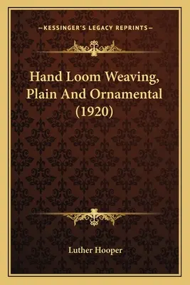 Weben mit dem Handwebstuhl, einfach und ornamental (1920) - Hand Loom Weaving, Plain And Ornamental (1920)