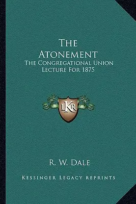 Das Sühnopfer: Die Congregational Union Lecture für 1875 - The Atonement: The Congregational Union Lecture For 1875