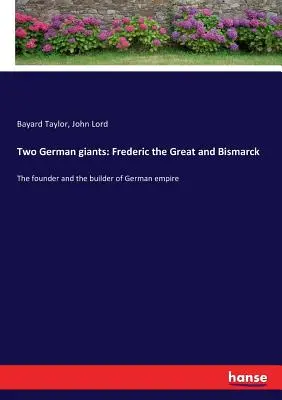 Zwei deutsche Giganten: Friedrich der Große und Bismarck: Der Gründer und der Erbauer des Deutschen Reiches - Two German giants: Frederic the Great and Bismarck: The founder and the builder of German empire