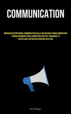 Kommunikation: Verbesserung zwischenmenschlicher Kommunikationsfähigkeiten und Aufbau starker Bindungen durch verbesserte soziale Kompetenz und Se - Communication: Improving Interpersonal Communication Skills And Building Strong Connections Through Enhanced Social Competence And Se