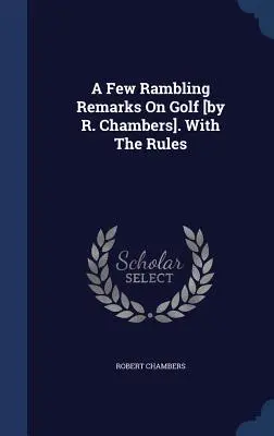 Ein paar abschweifende Bemerkungen über Golf [von R. Chambers]. Mit den Regeln - A Few Rambling Remarks On Golf [by R. Chambers]. With The Rules