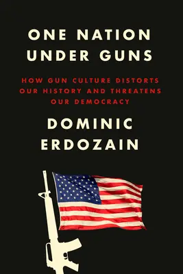 Eine Nation unter Waffen: Wie die Waffenkultur unsere Geschichte verzerrt und unsere Demokratie bedroht - One Nation Under Guns: How Gun Culture Distorts Our History and Threatens Our Democracy