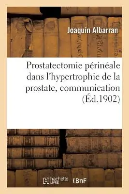 Prostatectomie Prinale Dans l'Hypertrophie de la Prostate, Communication: Association Franaise d'Urologie, 5e Session, Paris, 1901