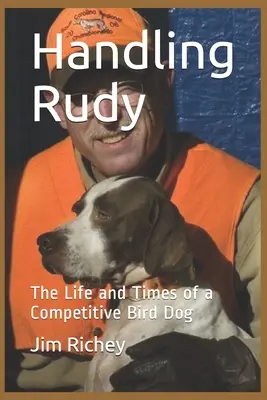 Umgang mit Rudy: Das Leben und die Zeiten eines konkurrenzfähigen Vogelhundes - Handling Rudy: The Life and Times of a Competitive Bird Dog