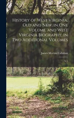 Geschichte von West Virginia, alt und neu, in einem Band, und Biographie von West Virginia, in zwei zusätzlichen Bänden: V.1 - History of West Virginia, old and new, in one Volume, and West Virginia Biography, in two Additional Volumes: V.1