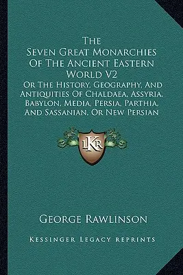 Die sieben großen Monarchien der antiken östlichen Welt V2: Geschichte, Geographie und Altertumskunde von Chaldäa, Assyrien, Babylon, Medien, Persien, P - The Seven Great Monarchies Of The Ancient Eastern World V2: Or The History, Geography, And Antiquities Of Chaldaea, Assyria, Babylon, Media, Persia, P